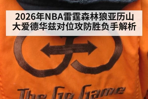 2026年NBA雷霆森林狼亚历山大爱德华兹对位攻防胜负手解析