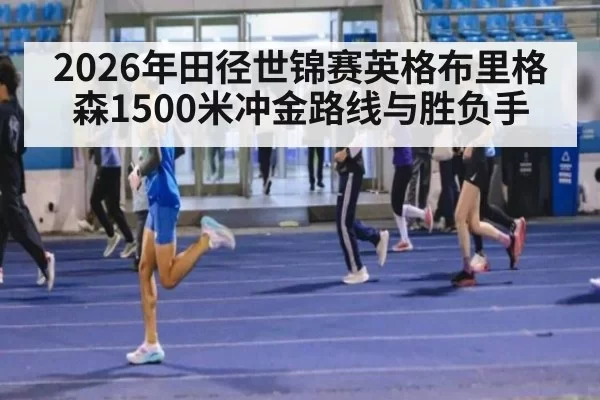 2026年田径世锦赛英格布里格森1500米冲金路线与胜负手